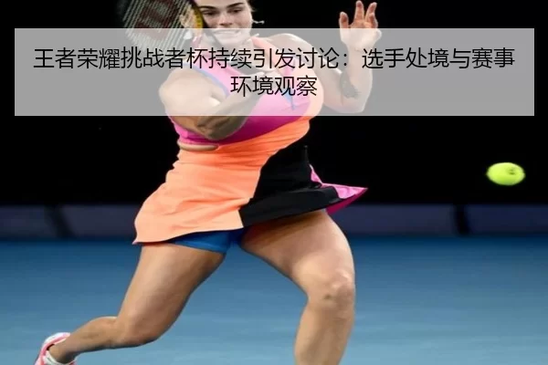 wang-zhe-rong-yao-tiao-zhan-zhe-bei-chi-xu-yin-fa-tao-lun-xuan-shou-chu-jing-yu-sai-shi-huan-jing-guan-cha-2-329.jpg