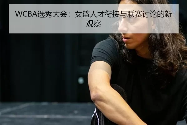 WCBA选秀大会：女篮人才衔接与联赛讨论的新观察